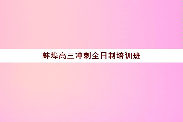 蚌埠高三冲刺全日制培训班报名确认时间是几号，各机构报名时间节点与择校指南全解析