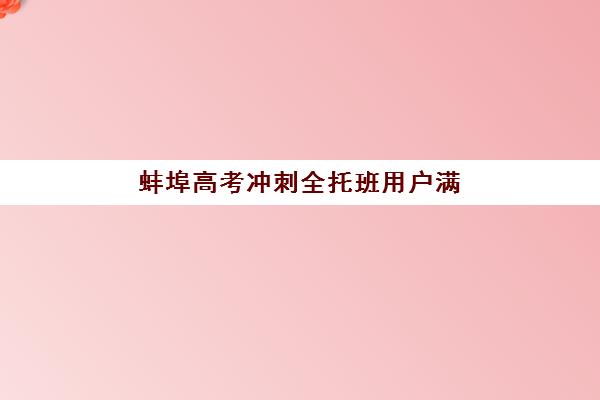 蚌埠高考冲刺全托班用户满意度标杆机构有哪些？2025年最新口碑榜单、择校指南与成功案例解析