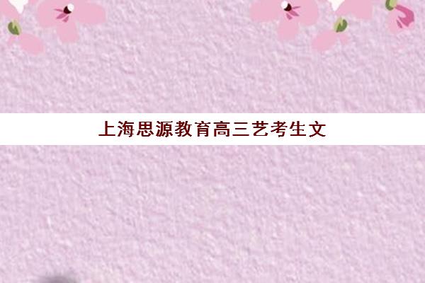 上海思源教育高三艺考生文化培训班学费贵吗？2025年收费价目表详细解读与高性价比择校指南