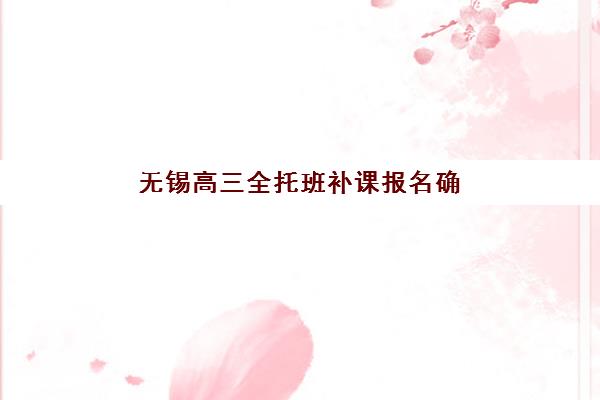 无锡高三全托班补课报名确认时间表在哪看？2025年最新报名流程、材料准备与时间规划全指南