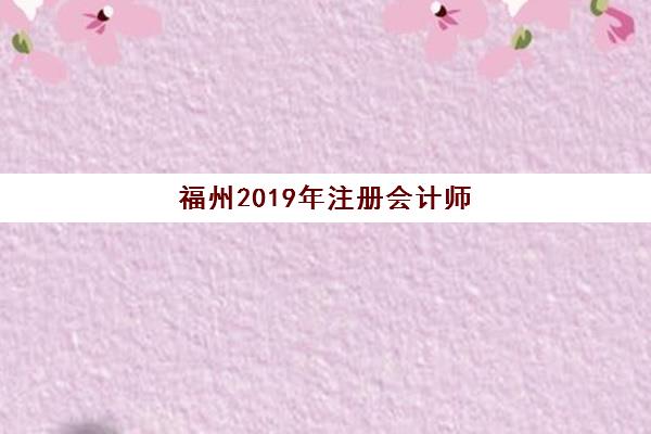 福州2019年注册会计师精品课程封闭式集训营地址电话如何查询？最新机构联系方式、校区分布与报名指南全解析