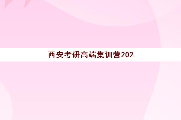 西安考研高端集训营2025年考点有哪些？最新考点完整清单与顶级集训营选择全攻略