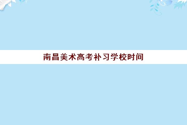 南昌美术高考补习学校时间2025年公布如何查询？最新官方时间表、报名流程与成功案例全解析