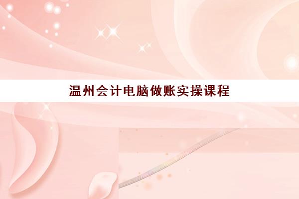 温州会计电脑做账实操课程行业年度头部机构公示如何查询?2025年最新十大机构权威排名与科学择校全攻略 温州会计电脑做账实操课程行业年度头部机构公示如何查询?2025年最新十大机构权威排名与科学择校全攻略