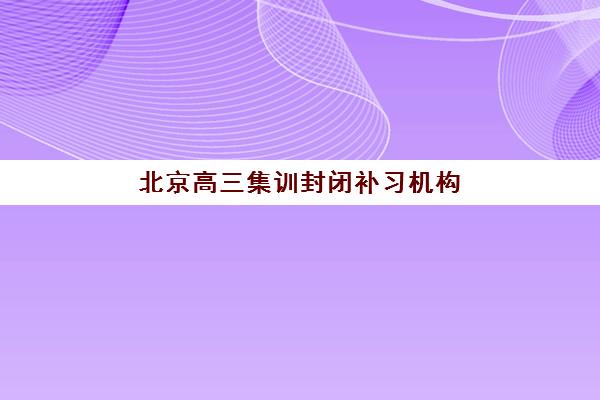 北京高三集训封闭补习机构教学创新力三强如何选择？2025年最新教学模式解析与一站式择校实战全指南