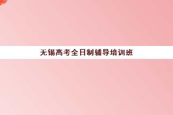 无锡高考全日制辅导培训班确认现场确认时间如何安排？2025年最新各机构时间查询与全流程指南