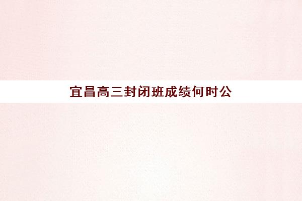 宜昌高三封闭班成绩何时公布？2025年查分时间与志愿填报全攻略