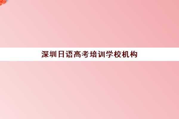 深圳日语高考培训学校机构用户满意度报告如何获取？2025年最新调查数据与高评价机构选择指南