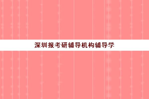 深圳报考研辅导机构辅导学校有哪些学校？2025年最新前十排名、各机构特色对比与科学择校全指南