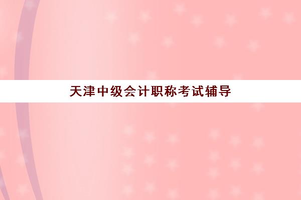 天津中级会计职称考试辅导课程培训机构口碑如何选?2025年权威排名与避坑指南全解析 天津中级会计职称考试辅导课程培训机构口碑如何选?2025年权威排名与避坑指南全解析
