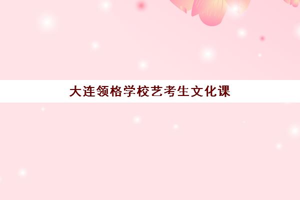 大连领格学校艺考生文化课辅导补习机构收费价格多少钱？2025年收费标准全面解析与高性价比报读指南