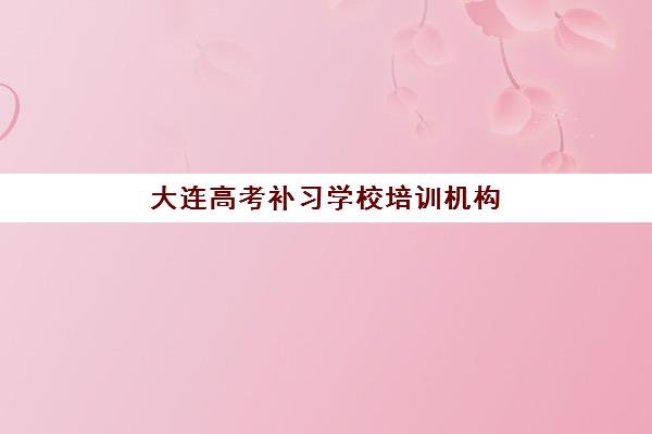 大连高考补习学校培训机构费用多少？2025年最新收费标准与高性价比择校全攻略