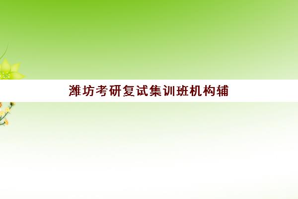 潍坊考研复试集训班机构辅导班有哪些机构可以报？2025年封闭式集训班推荐与选择全攻略