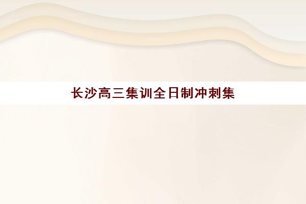 长沙高三集训全日制冲刺集中训练营有哪些机构？2025年最新权威名单TOP5、详细择校指南与成功案例深度解析