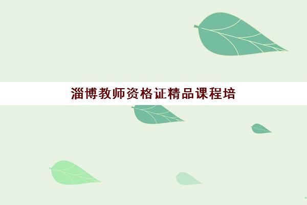 淄博教师资格证精品课程培训班如何选？2025年权威排名与择校全攻略
