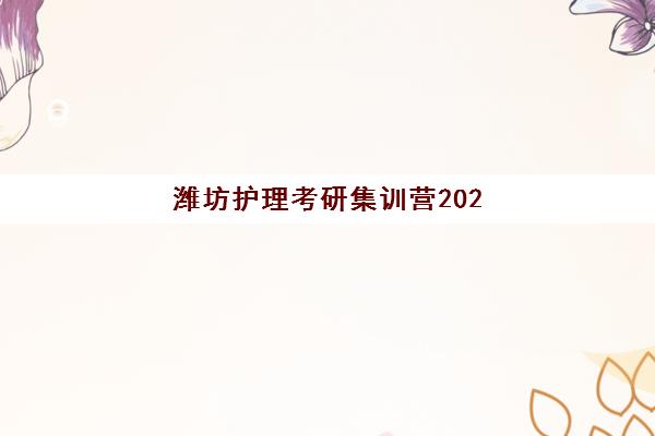 潍坊护理考研集训营2025年考试时间如何查询？最新官方日程与备考全攻略深度解析