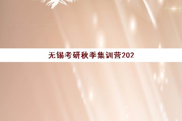 无锡考研秋季集训营2025年何时开班？五大机构时间安排与择校全攻略