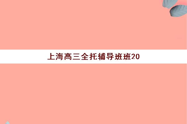 上海高三全托辅导班班2025年时间公布如何查询？最新日程安排、报名流程与备考规划全指南