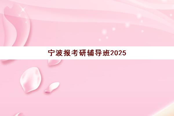 宁波报考研辅导班2025年报名时间表，全年备考规划与机构课程安排指南