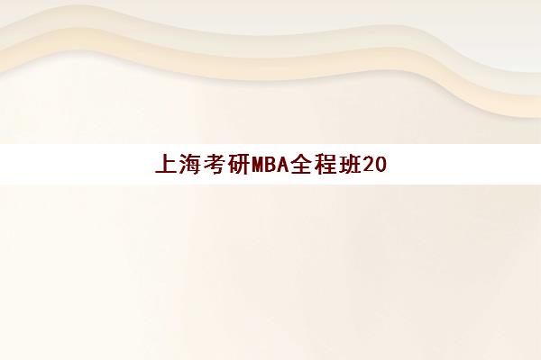 上海考研MBA全程班2025年报名时间如何安排？最新时间表、报名流程与备考全攻略