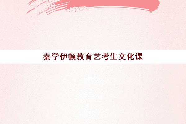 秦学伊顿教育艺考生文化课辅导补习机构学费多少钱？2025年收费标准详解与择校报读指南