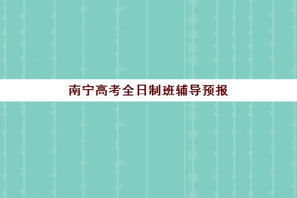 南宁高考全日制班辅导预报名时间2026：最新招生政策与各机构报名时间全攻略