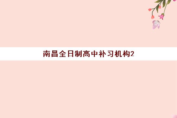 南昌全日制高中补习机构2025年时间具体时间如何安排？最新权威时间表、报名流程与机构选择全指南