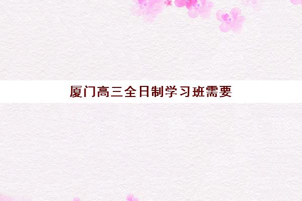 厦门高三全日制学习班需要承诺书吗？2025年承诺书签署要求、模板与全程指南