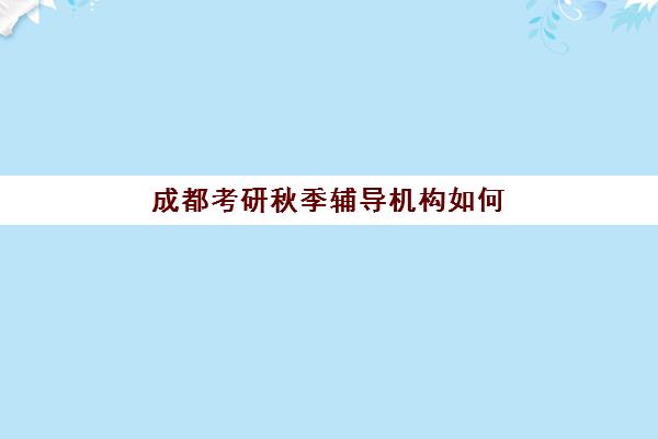 成都考研秋季辅导机构如何选?五大机构封闭集训营、一对一课程服务全对比白皮书 成都考研秋季辅导机构如何选?五大机构封闭集训营、一对一课程服务全对比白皮书