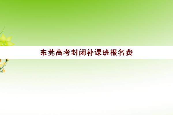 东莞高考封闭补课班报名费退回流程详解，2025年最新退费政策与到账时间指南