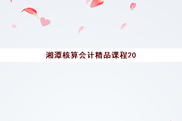 湘潭核算会计精品课程2025年考试时间如何安排？最新考试日程、备考规划与冲刺攻略详解