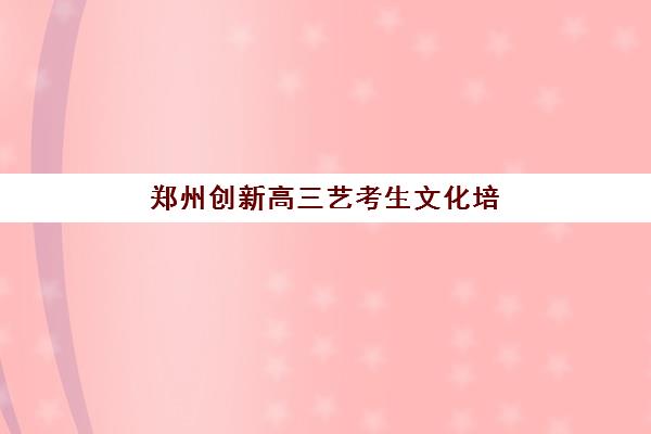 郑州创新高三艺考生文化培训班学费价格表详解，2025年收费标准与高性价比择班全指南