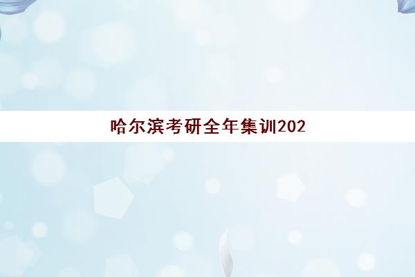 哈尔滨考研全年集训2025年时间具体时间如何安排？最新全年备考日程与集训营选择全攻略