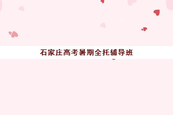 石家庄高考暑期全托辅导班现场确认，时间安排与材料准备全攻略