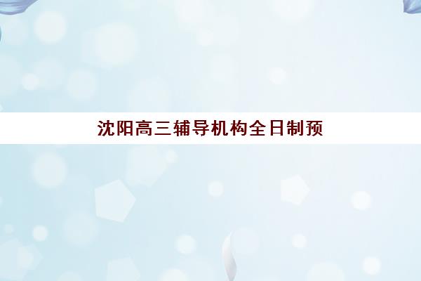 沈阳高三辅导机构全日制预报名考点查询系统如何操作？2025年预报名时间表与考点查询步骤全解析