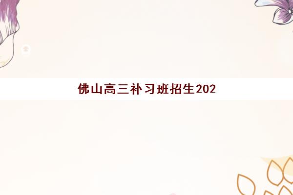 佛山高三补习班招生2025年报名人数统计如何查询？最新数据解读与择校避坑全指南