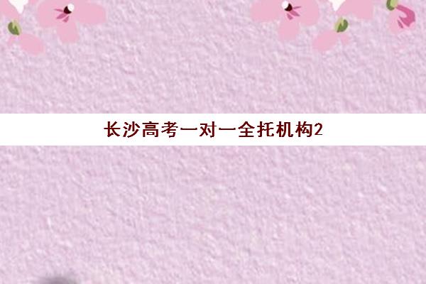 长沙高考一对一全托机构2025培训机构前十名如何选择？最新权威榜单、各校特色解析与科学择校全攻略