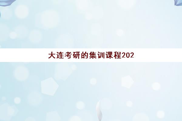 大连考研的集训课程2025培训哪个好？2025年权威Top5机构实力对比、课程特色解析与科学择校全指南
