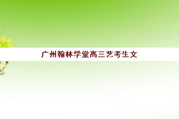 广州翰林学堂高三艺考生文化培训班价格多少钱？2025年收费标准全面解析与高性价比择校实战指南
