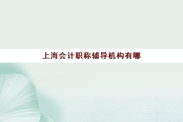 上海会计职称辅导机构有哪些地方？2025年最新机构分布地图与科学选择全指南