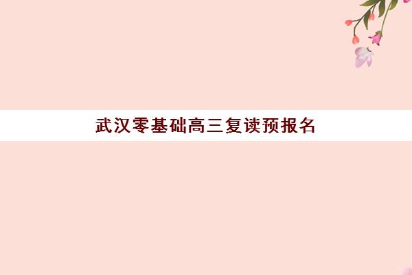 武汉零基础高三复读预报名考点查询官网全知道：2026届考生必备操作指南与权威入口解析