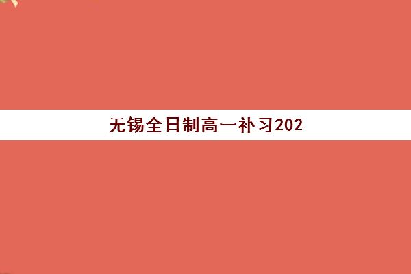 无锡全日制高一补习2025年时间具体时间如何安排？最新权威日程表、报名流程与择校全指南