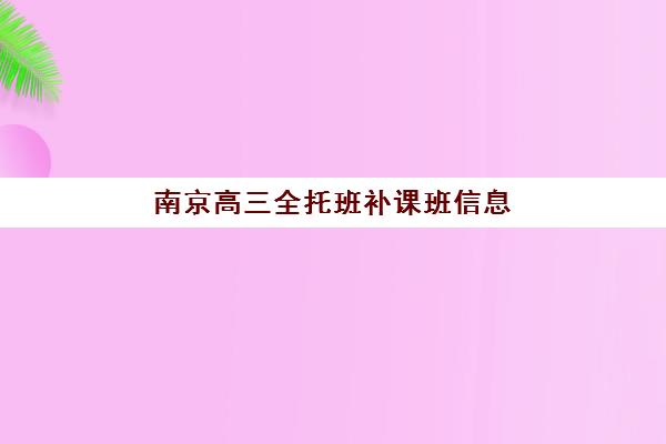 南京高三全托班补课班信息确认时间是几点?2025年最新时间安排与操作指南 南京高三全托班补课班信息确认时间是几点?2025年最新时间安排与操作指南