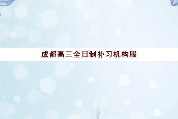 成都高三全日制补习机构服务如何?优质案例深度解析与择校指南 成都高三全日制补习机构服务如何?优质案例深度解析与择校指南