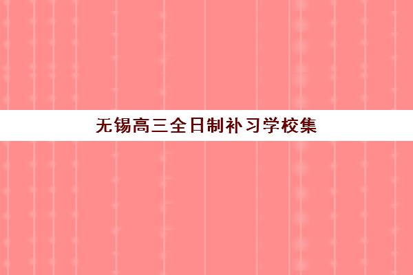 无锡高三全日制补习学校集训营排名榜单公布？2025年最新TOP5机构评测与收费标准全解析