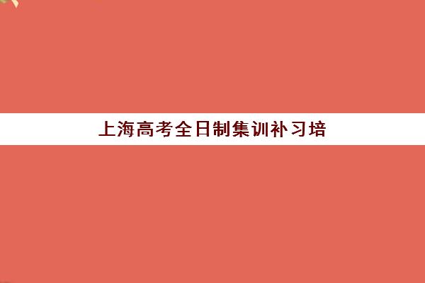 上海高考全日制集训补习培训机构哪家口碑好？2025年学费对比与择校指南