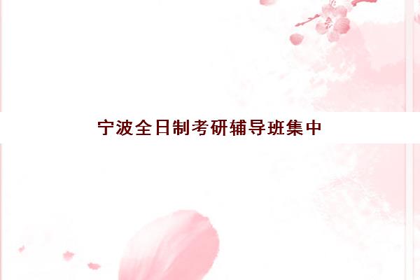 宁波全日制考研辅导班集中训练营如何报名？2025年报名流程与费用全解析