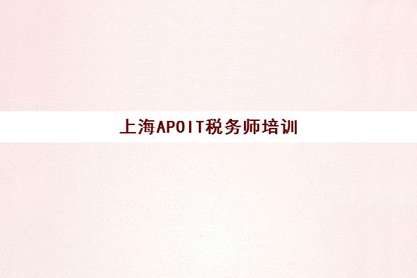 上海APOIT税务师培训2025年报名时间表如何查询？最新官方节点、机构选择与备考全指南