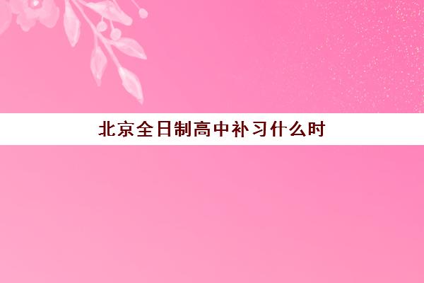 北京全日制高中补习什么时候报名考试？2025年最新时间表与择校全攻略