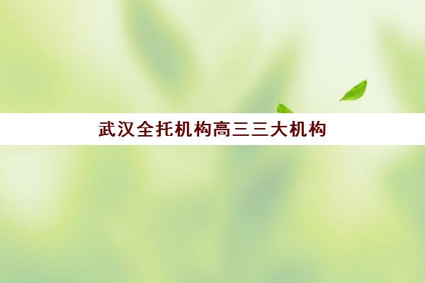 武汉全托机构高三三大机构服务成本公示如何查询？2025年最新权威成本数据与科学择校全解析
